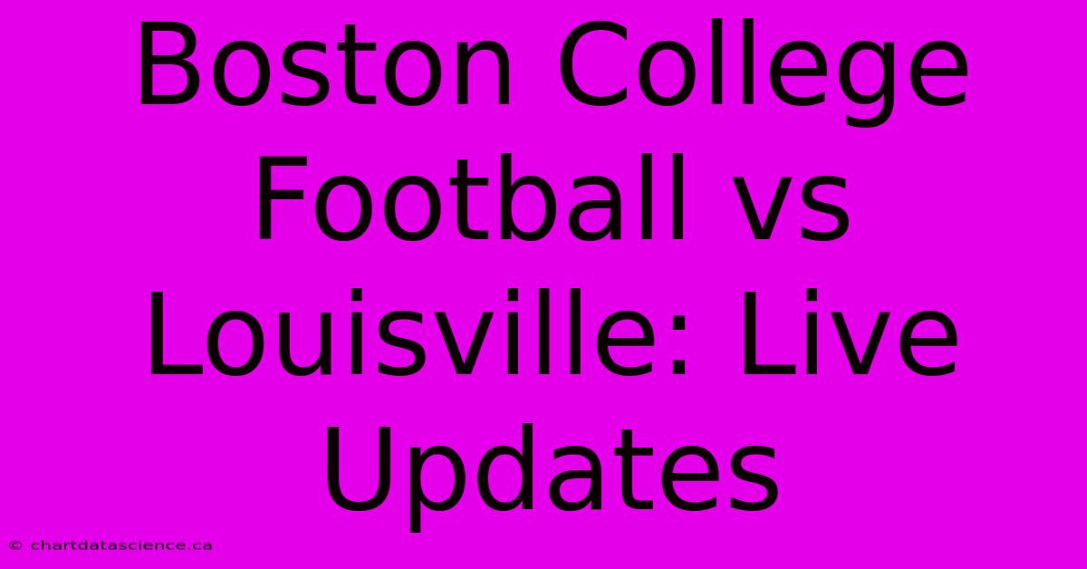 Boston College Football Vs Louisville: Live Updates