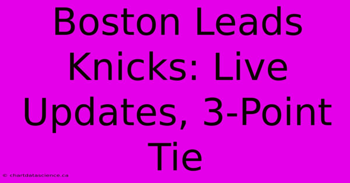 Boston Leads Knicks: Live Updates, 3-Point Tie 