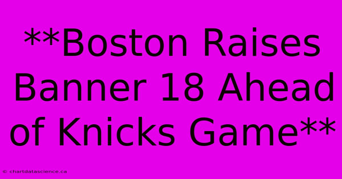 **Boston Raises Banner 18 Ahead Of Knicks Game**