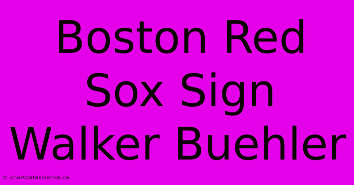 Boston Red Sox Sign Walker Buehler