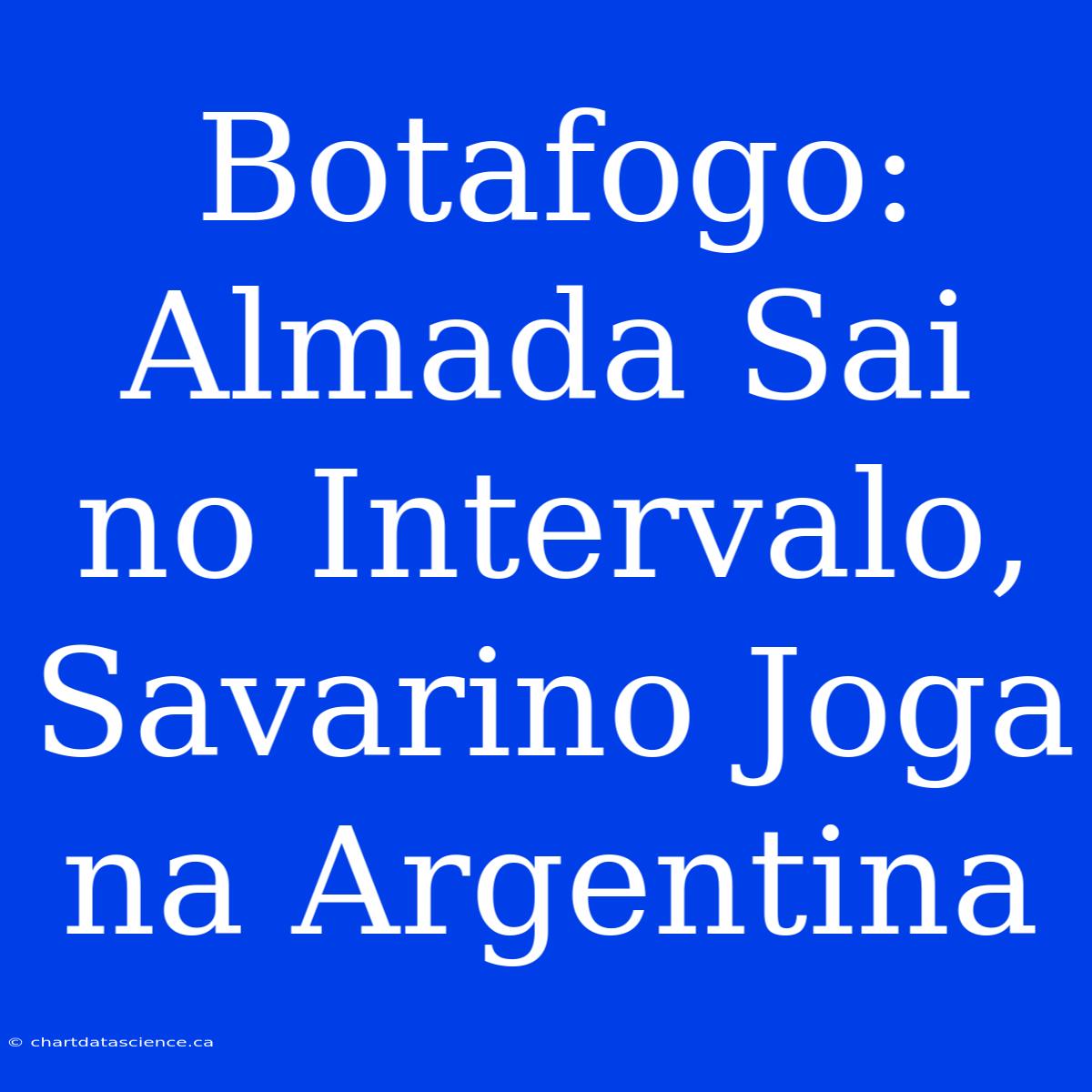 Botafogo: Almada Sai No Intervalo, Savarino Joga Na Argentina