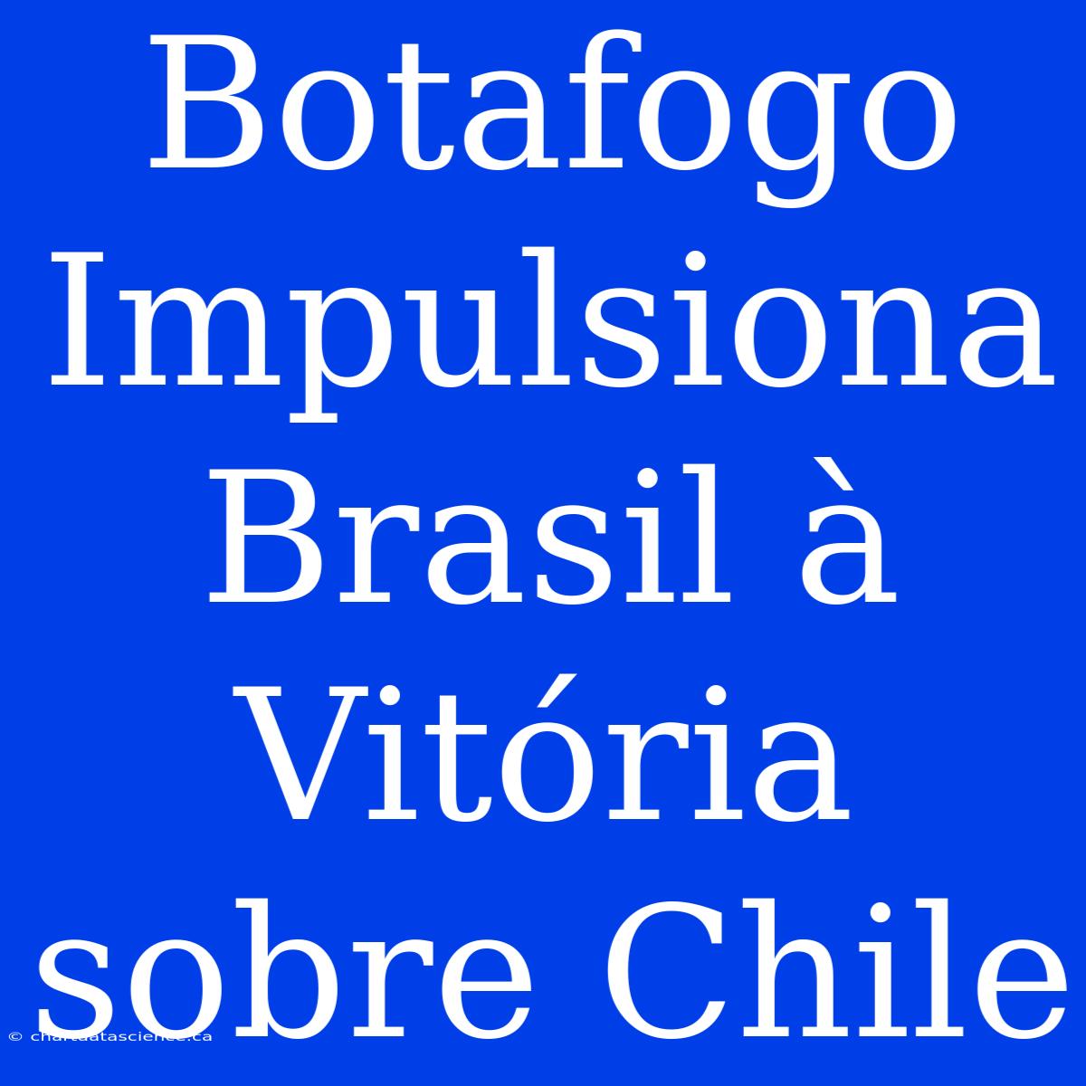 Botafogo Impulsiona Brasil À Vitória Sobre Chile