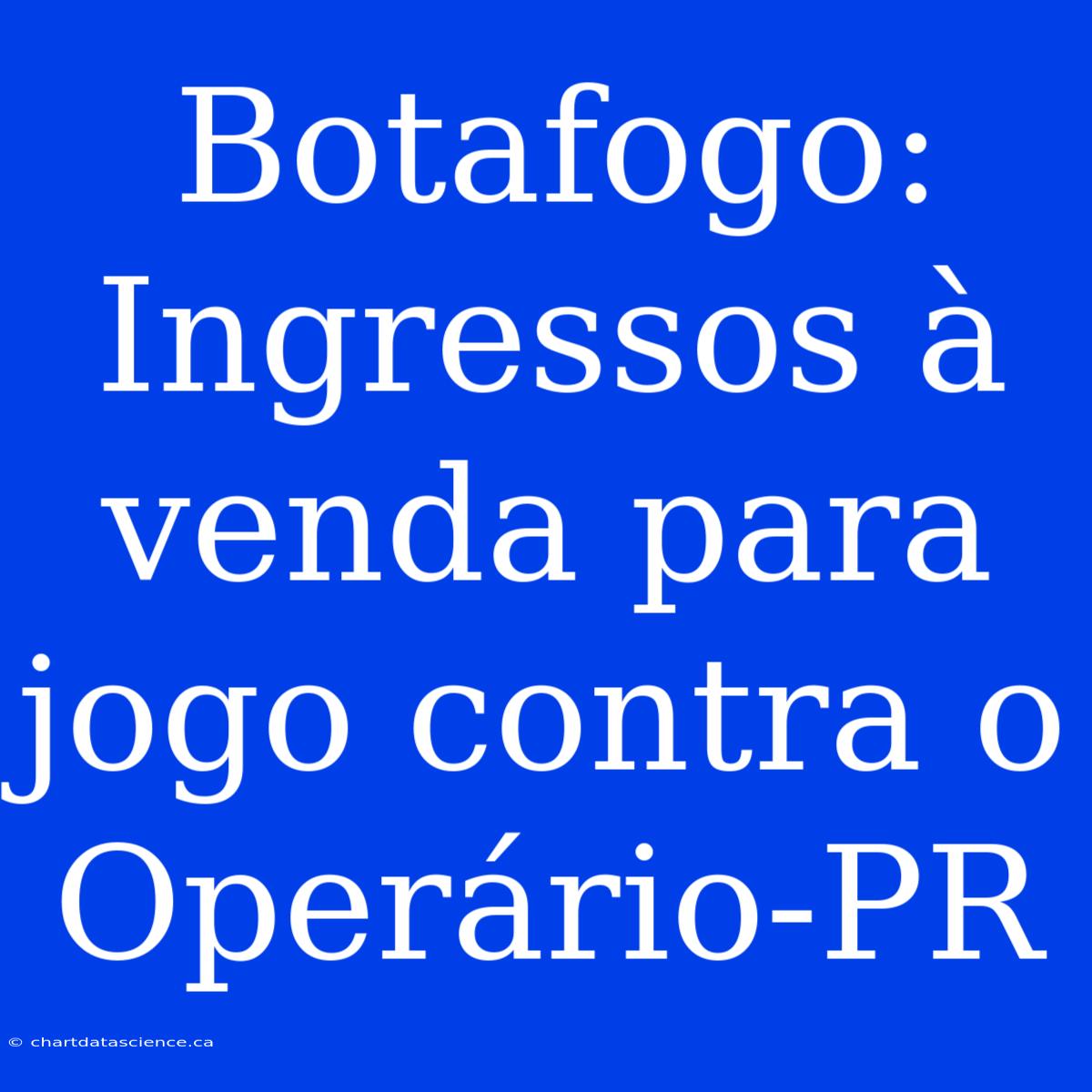 Botafogo: Ingressos À Venda Para Jogo Contra O Operário-PR