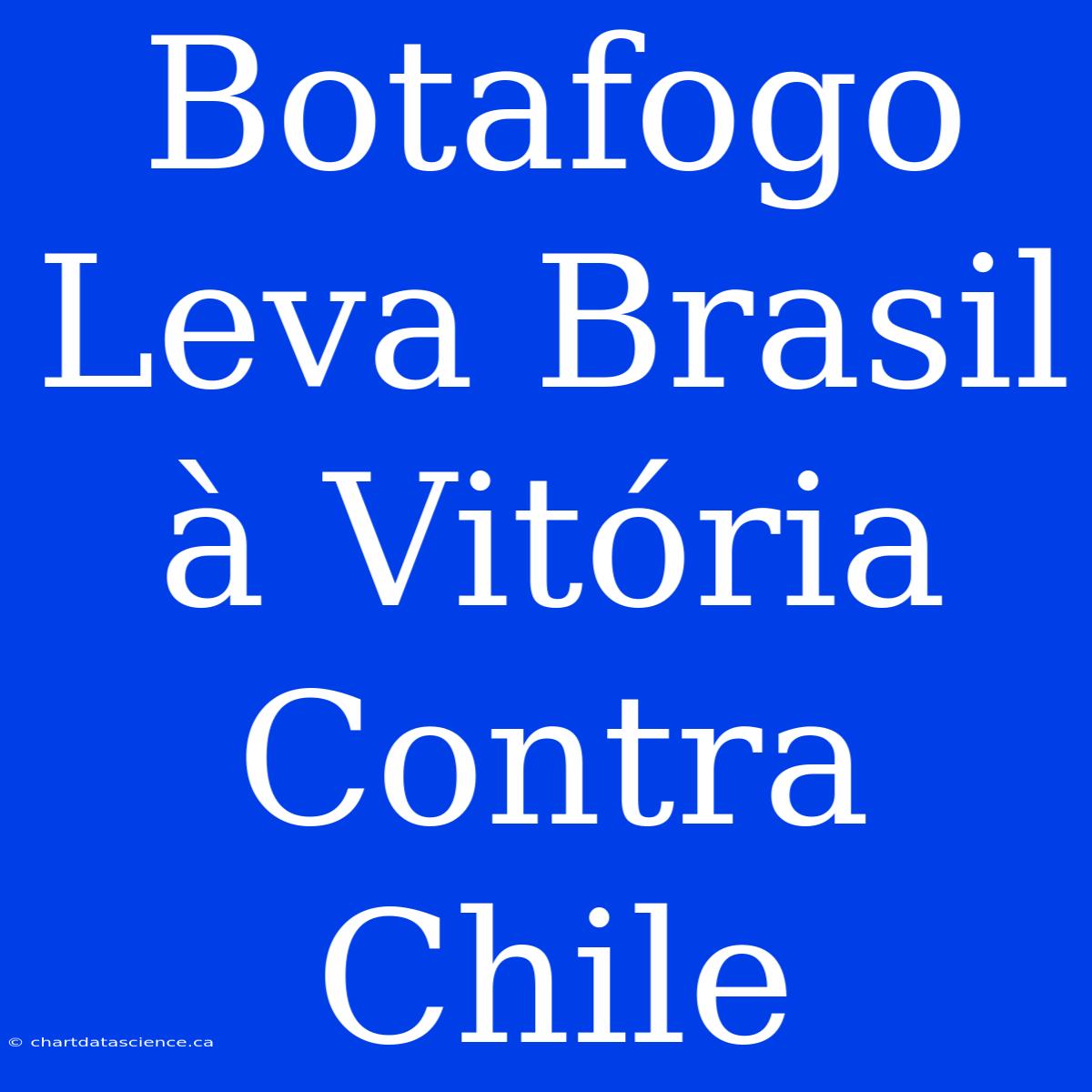 Botafogo Leva Brasil À Vitória Contra Chile