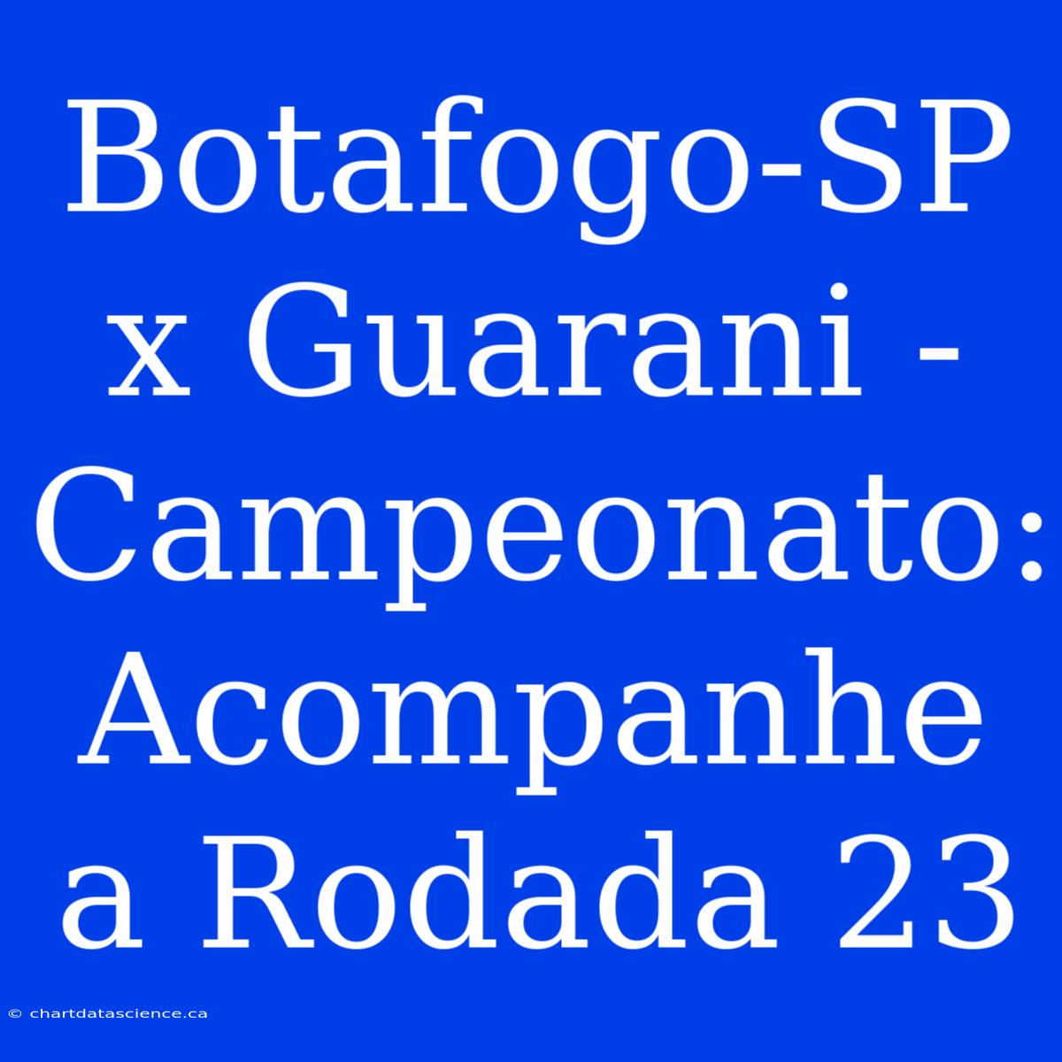 Botafogo-SP X Guarani - Campeonato: Acompanhe A Rodada 23