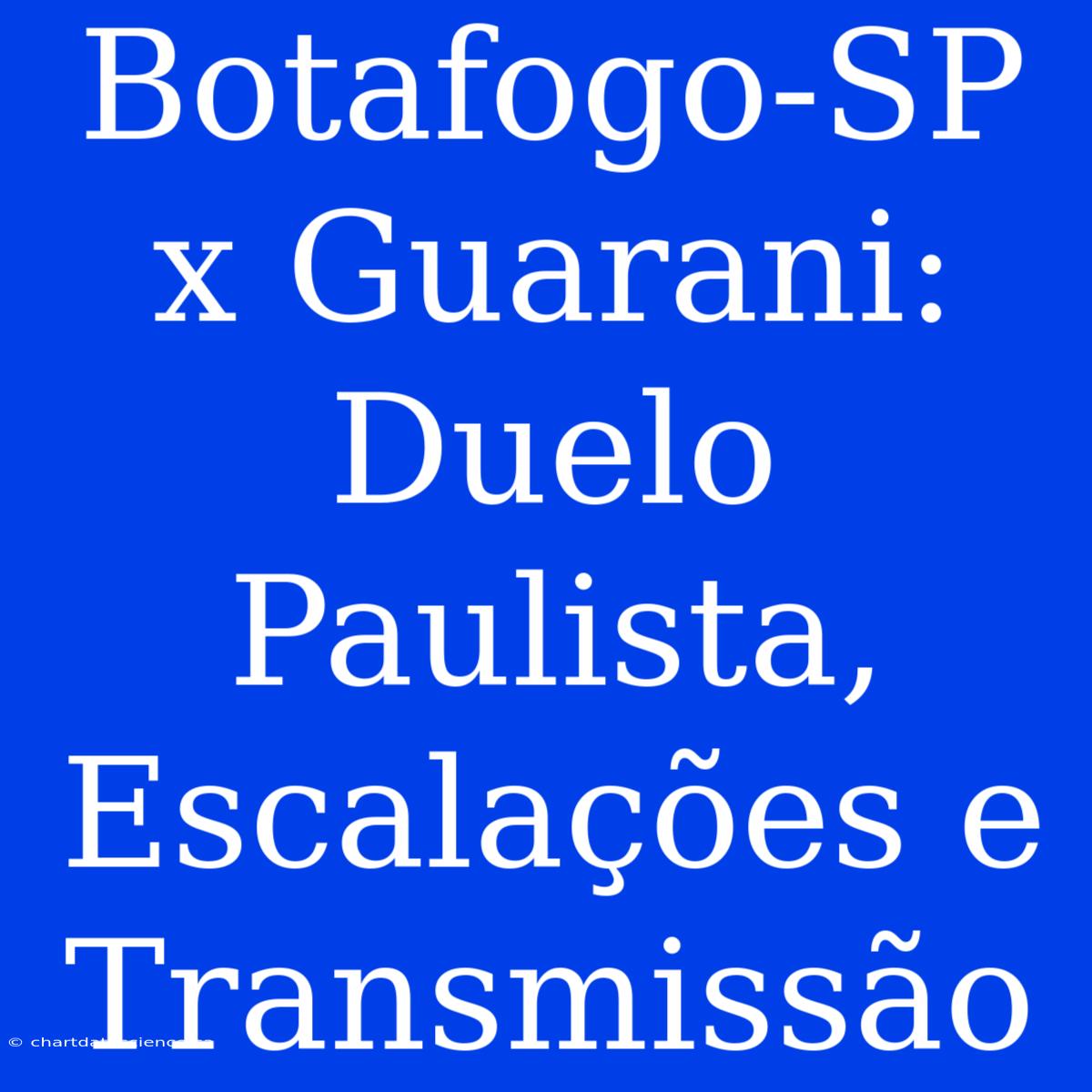 Botafogo-SP X Guarani: Duelo Paulista, Escalações E Transmissão