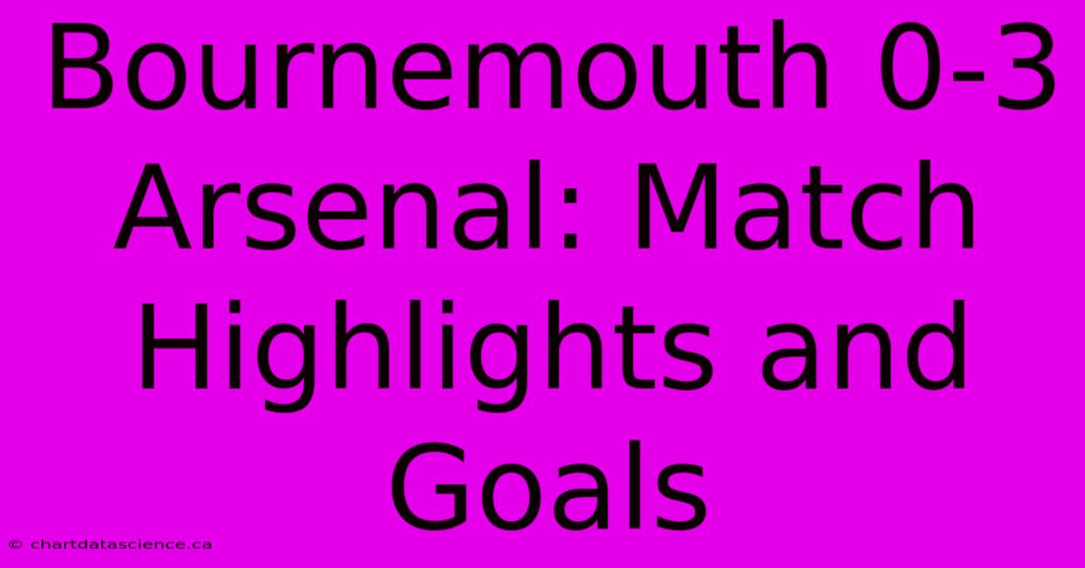 Bournemouth 0-3 Arsenal: Match Highlights And Goals 