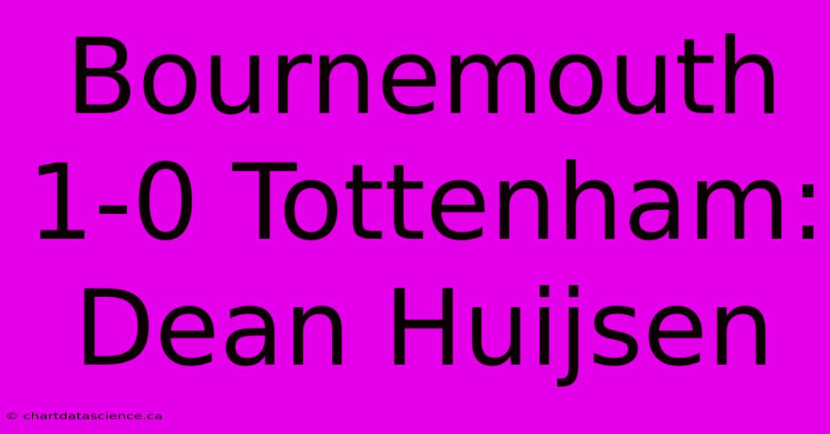 Bournemouth 1-0 Tottenham: Dean Huijsen