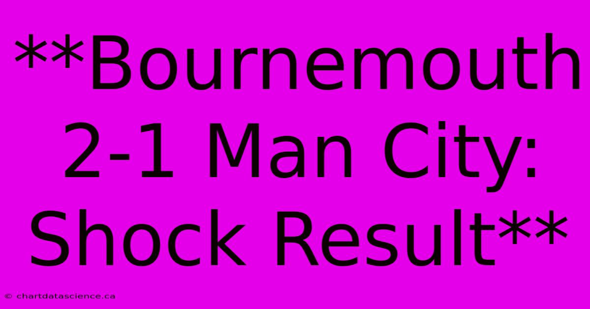 **Bournemouth 2-1 Man City:  Shock Result**