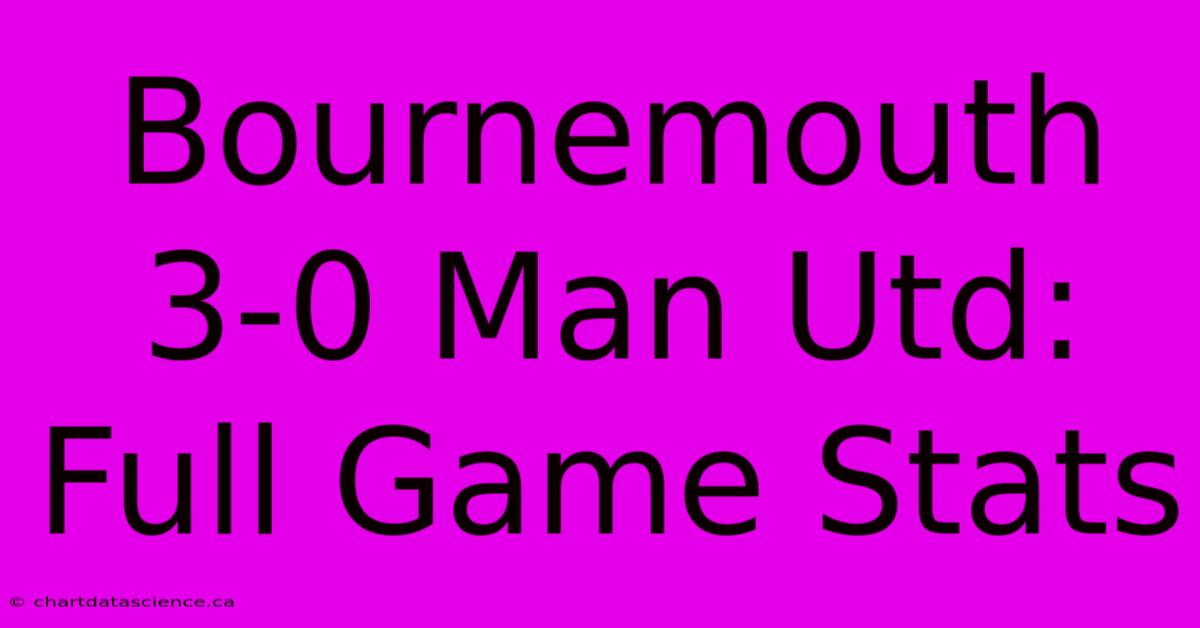 Bournemouth 3-0 Man Utd: Full Game Stats