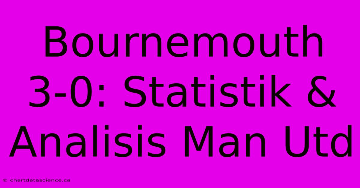 Bournemouth 3-0: Statistik & Analisis Man Utd