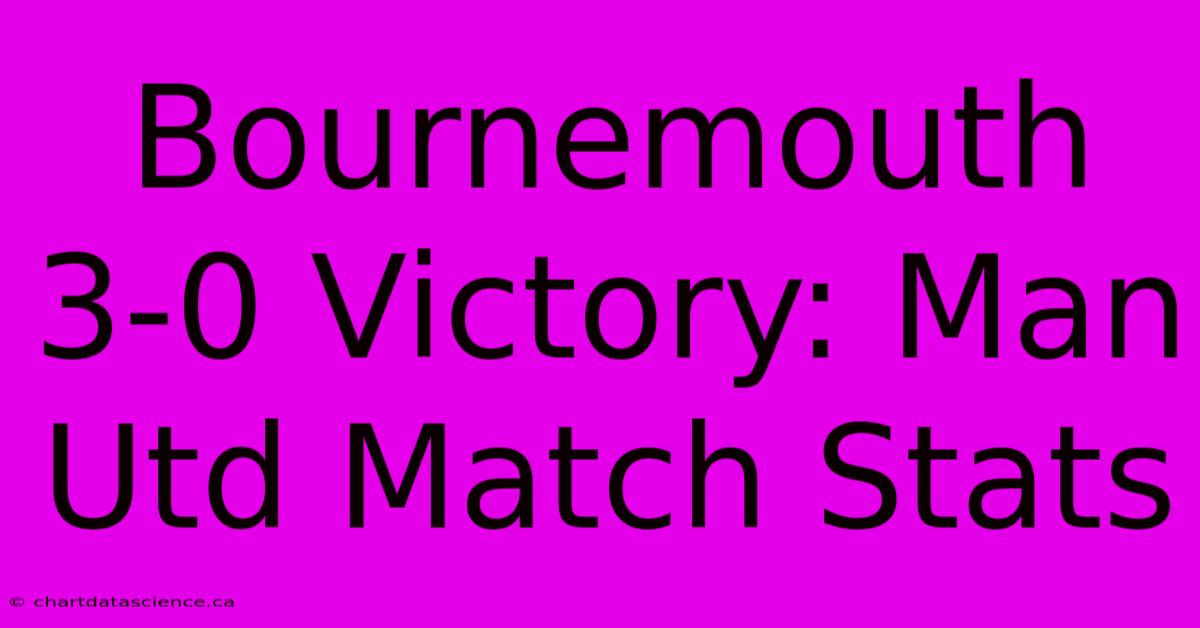 Bournemouth 3-0 Victory: Man Utd Match Stats