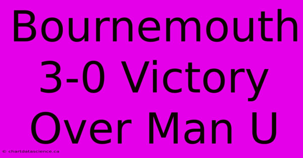 Bournemouth 3-0 Victory Over Man U