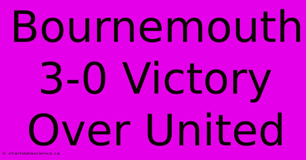 Bournemouth 3-0 Victory Over United