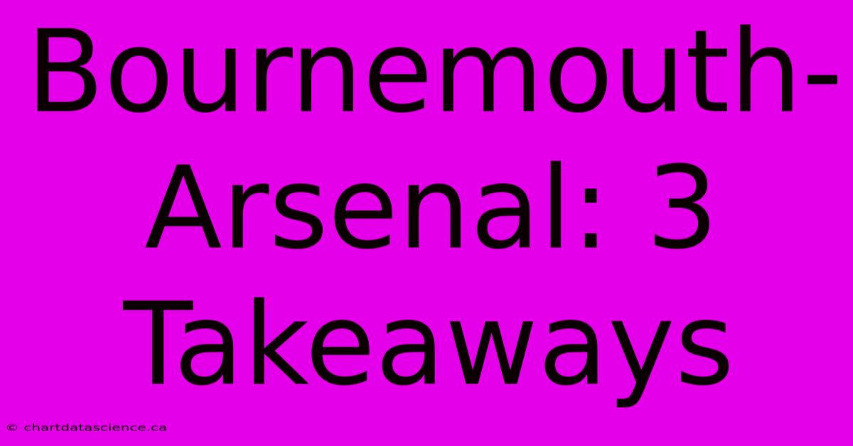 Bournemouth-Arsenal: 3 Takeaways 