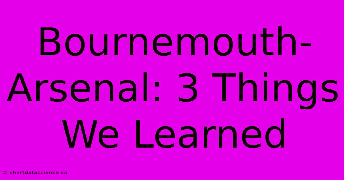 Bournemouth-Arsenal: 3 Things We Learned