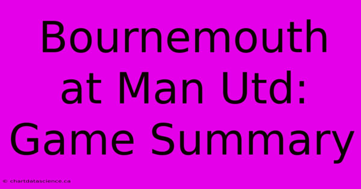 Bournemouth At Man Utd: Game Summary