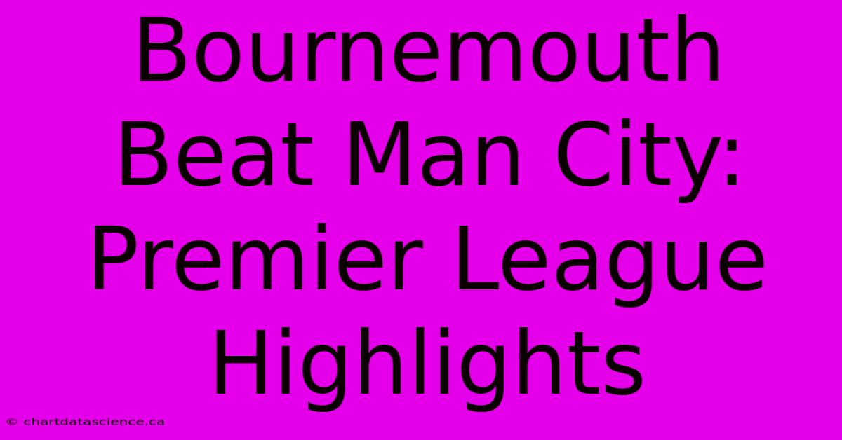 Bournemouth Beat Man City: Premier League Highlights