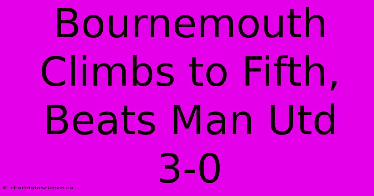 Bournemouth Climbs To Fifth, Beats Man Utd 3-0