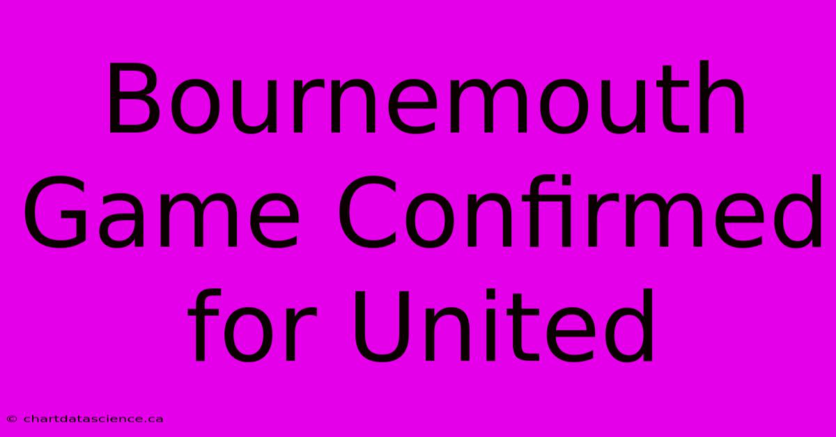 Bournemouth Game Confirmed For United