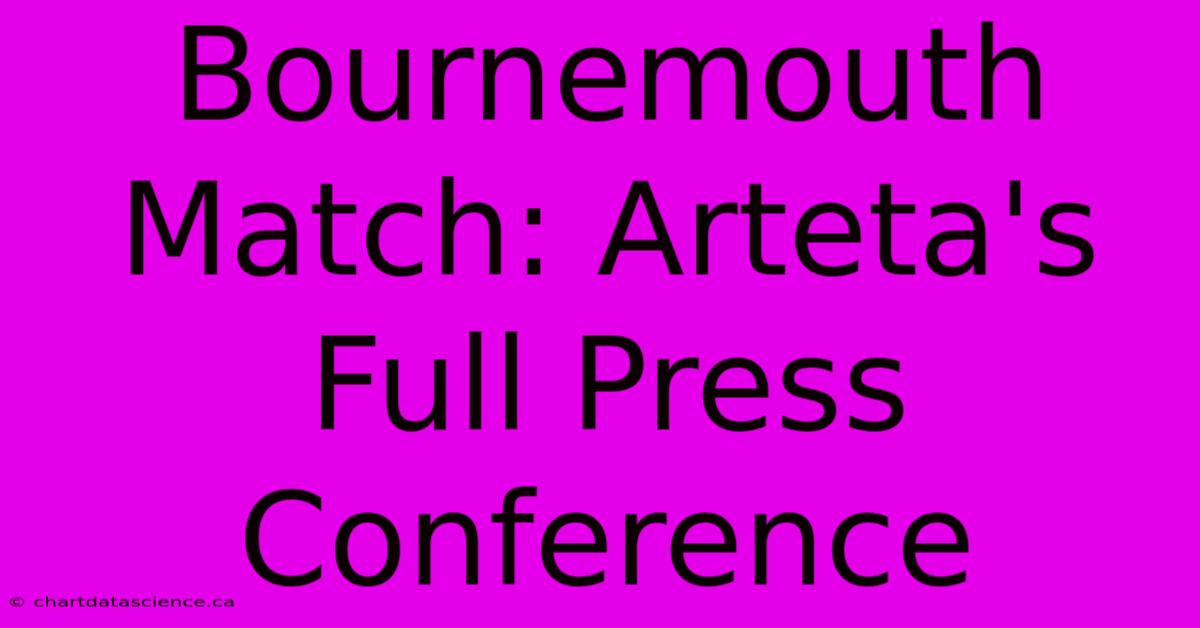 Bournemouth Match: Arteta's Full Press Conference 