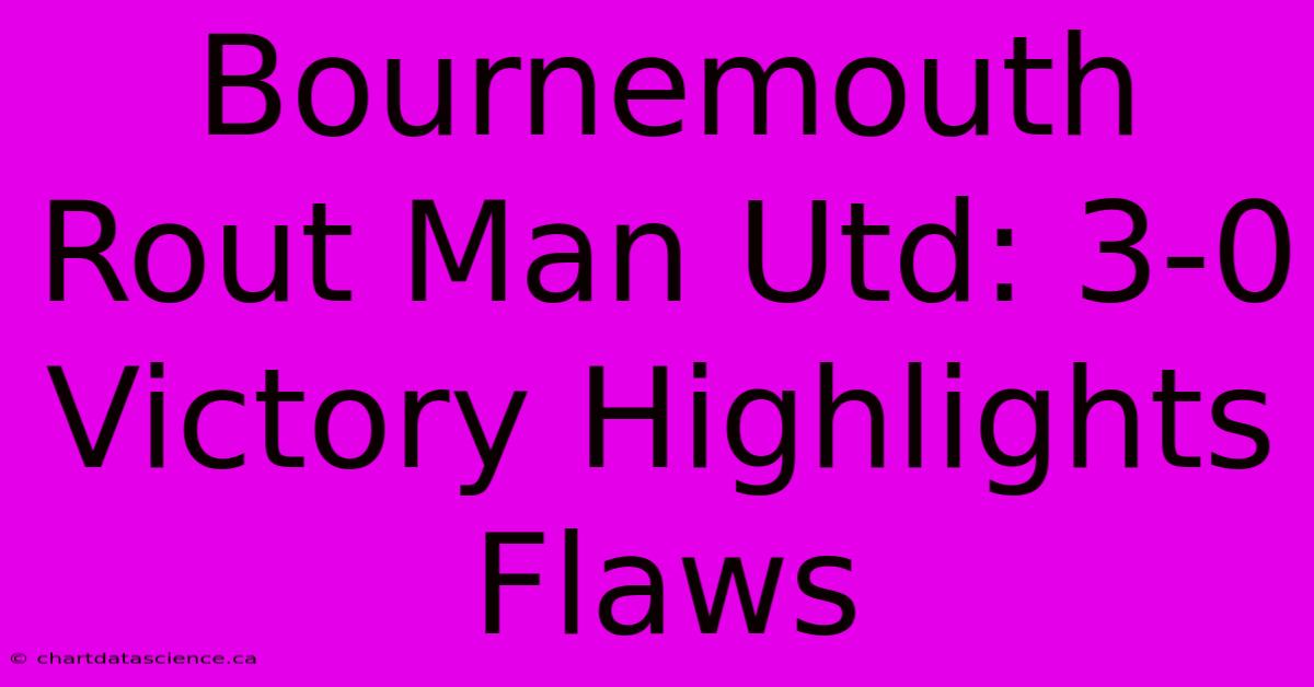 Bournemouth Rout Man Utd: 3-0 Victory Highlights Flaws