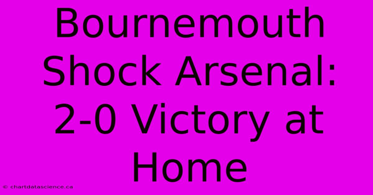 Bournemouth Shock Arsenal: 2-0 Victory At Home