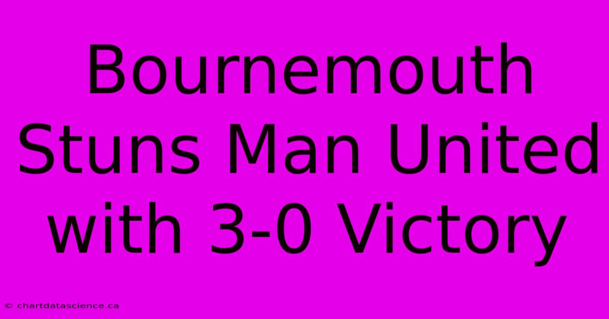 Bournemouth Stuns Man United With 3-0 Victory