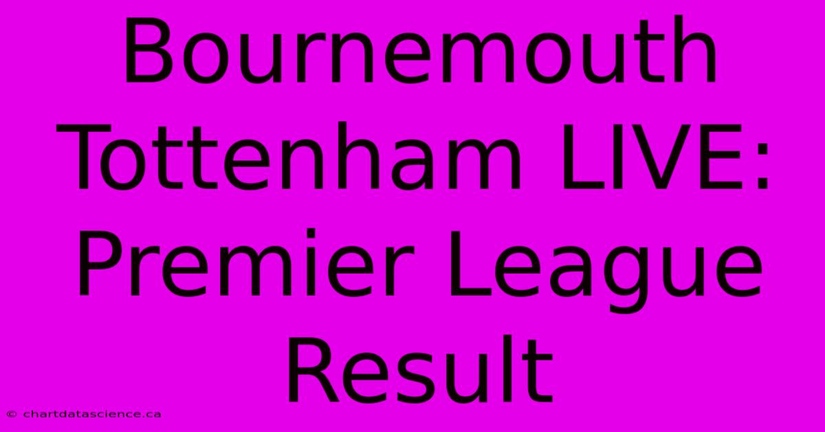 Bournemouth Tottenham LIVE: Premier League Result