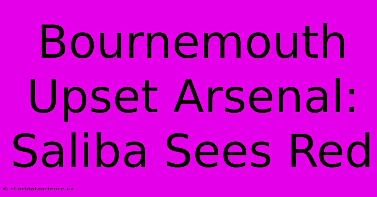 Bournemouth Upset Arsenal: Saliba Sees Red