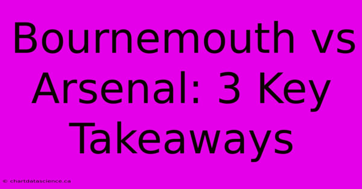 Bournemouth Vs Arsenal: 3 Key Takeaways