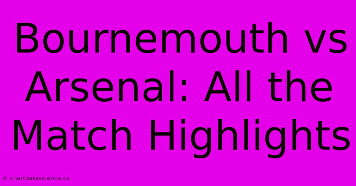 Bournemouth Vs Arsenal: All The Match Highlights