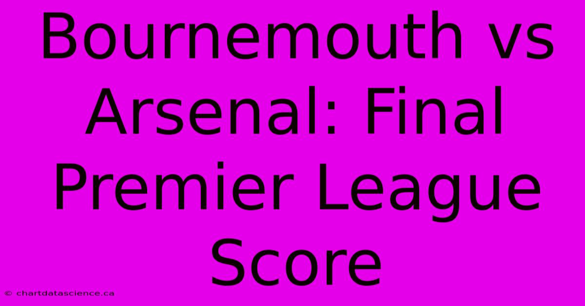 Bournemouth Vs Arsenal: Final Premier League Score