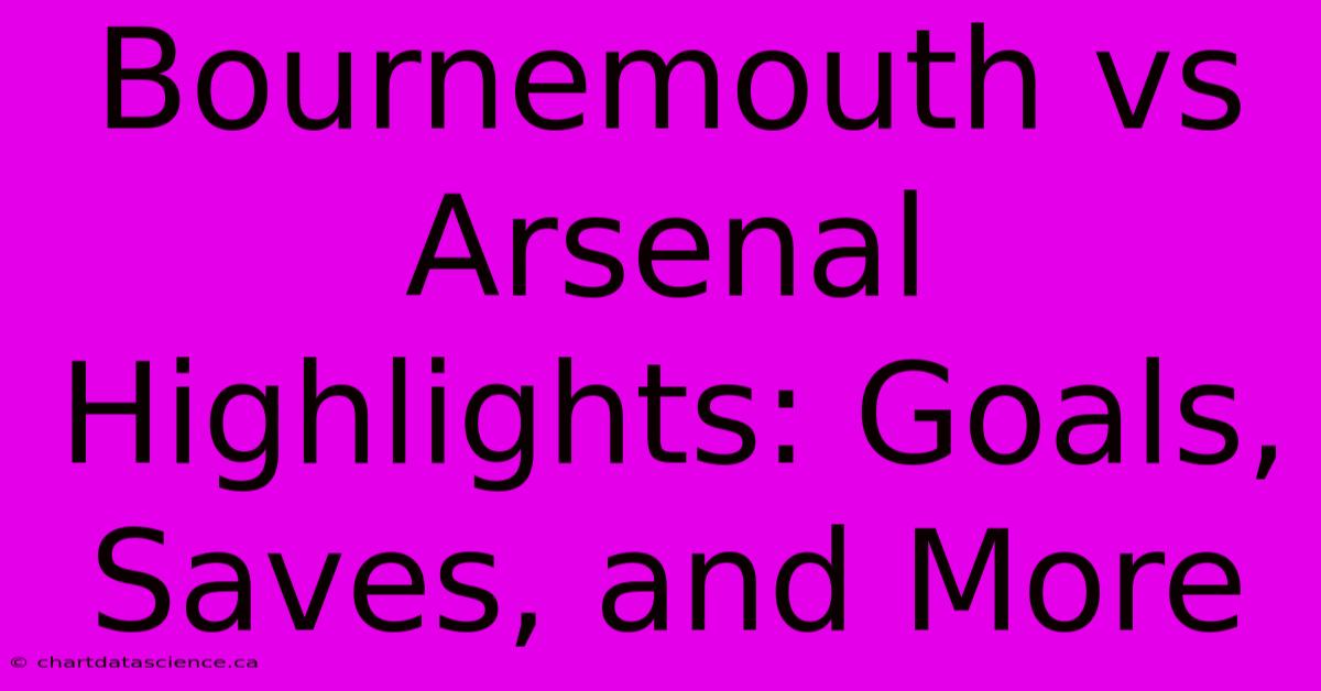 Bournemouth Vs Arsenal Highlights: Goals, Saves, And More