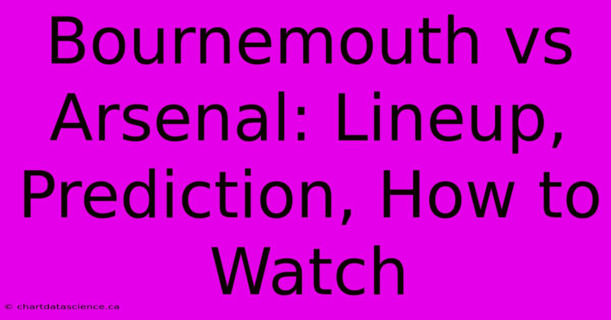 Bournemouth Vs Arsenal: Lineup, Prediction, How To Watch