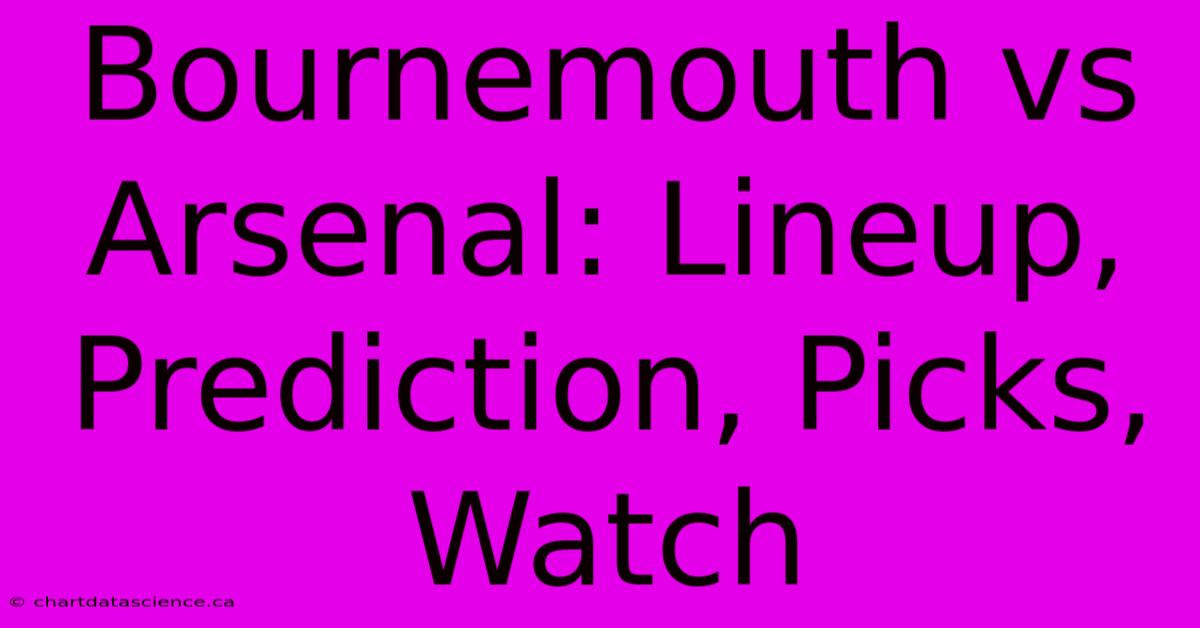 Bournemouth Vs Arsenal: Lineup, Prediction, Picks, Watch