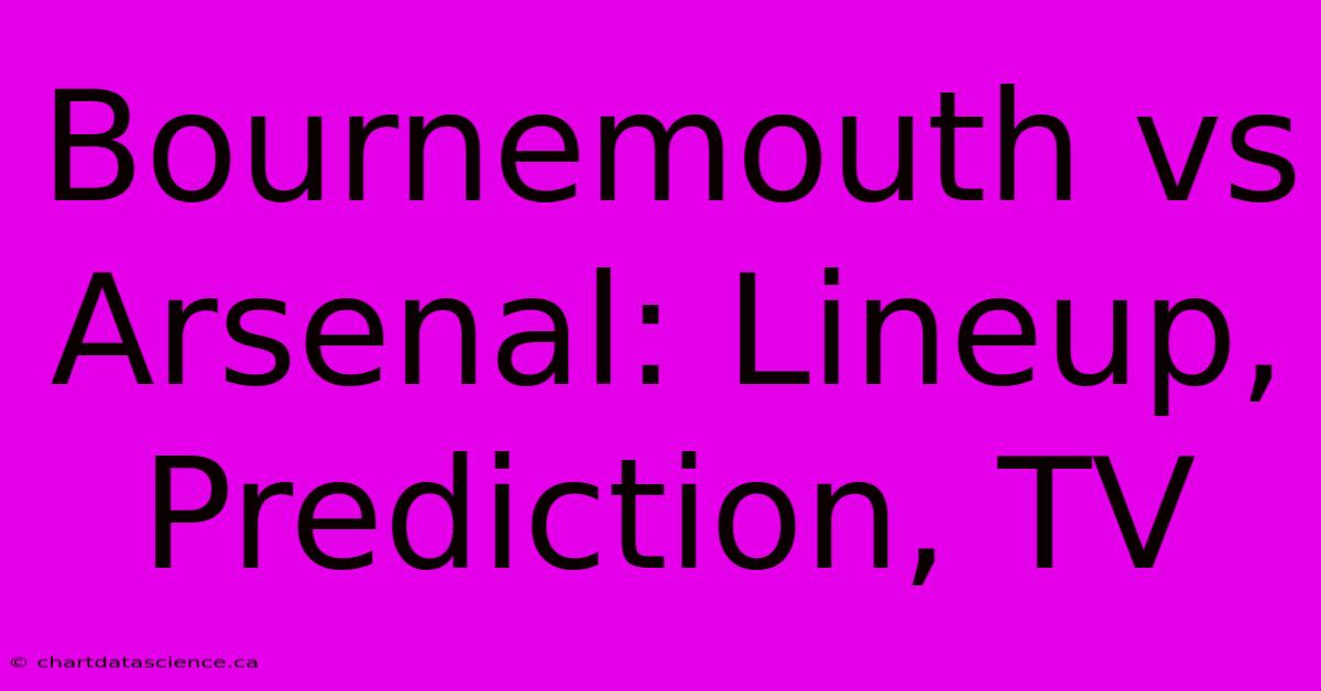 Bournemouth Vs Arsenal: Lineup, Prediction, TV