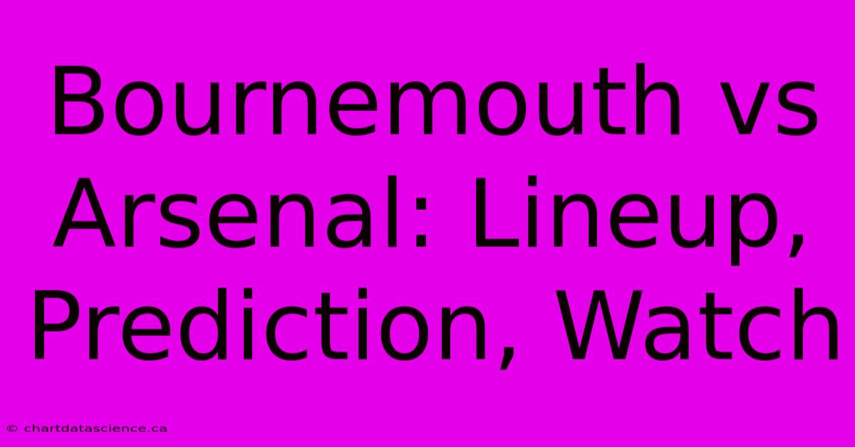 Bournemouth Vs Arsenal: Lineup, Prediction, Watch