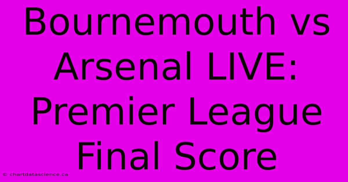 Bournemouth Vs Arsenal LIVE: Premier League Final Score