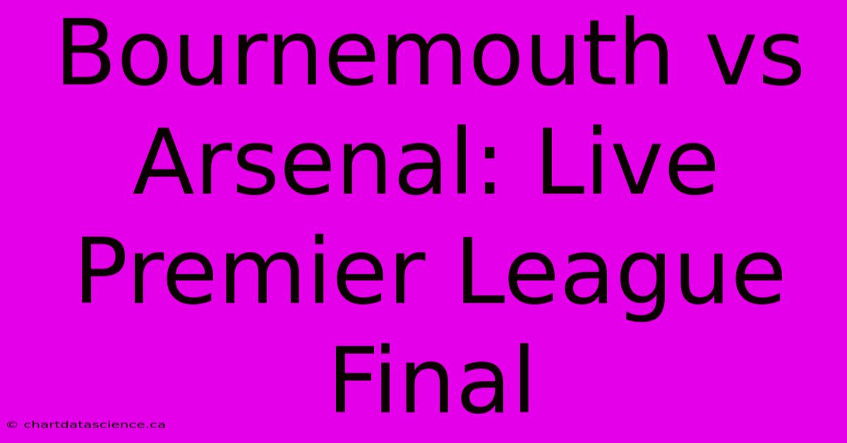 Bournemouth Vs Arsenal: Live Premier League Final