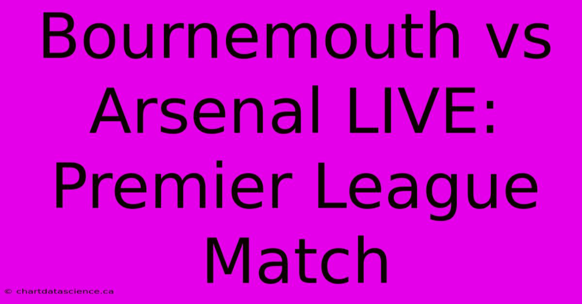 Bournemouth Vs Arsenal LIVE: Premier League Match 