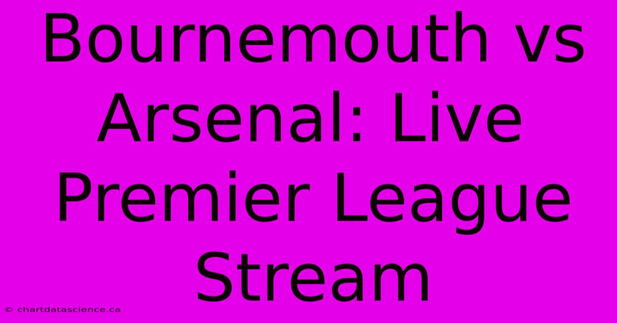 Bournemouth Vs Arsenal: Live Premier League Stream