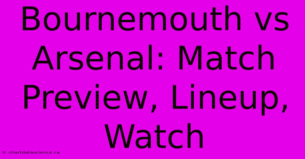 Bournemouth Vs Arsenal: Match Preview, Lineup, Watch