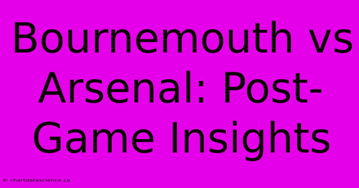 Bournemouth Vs Arsenal: Post-Game Insights