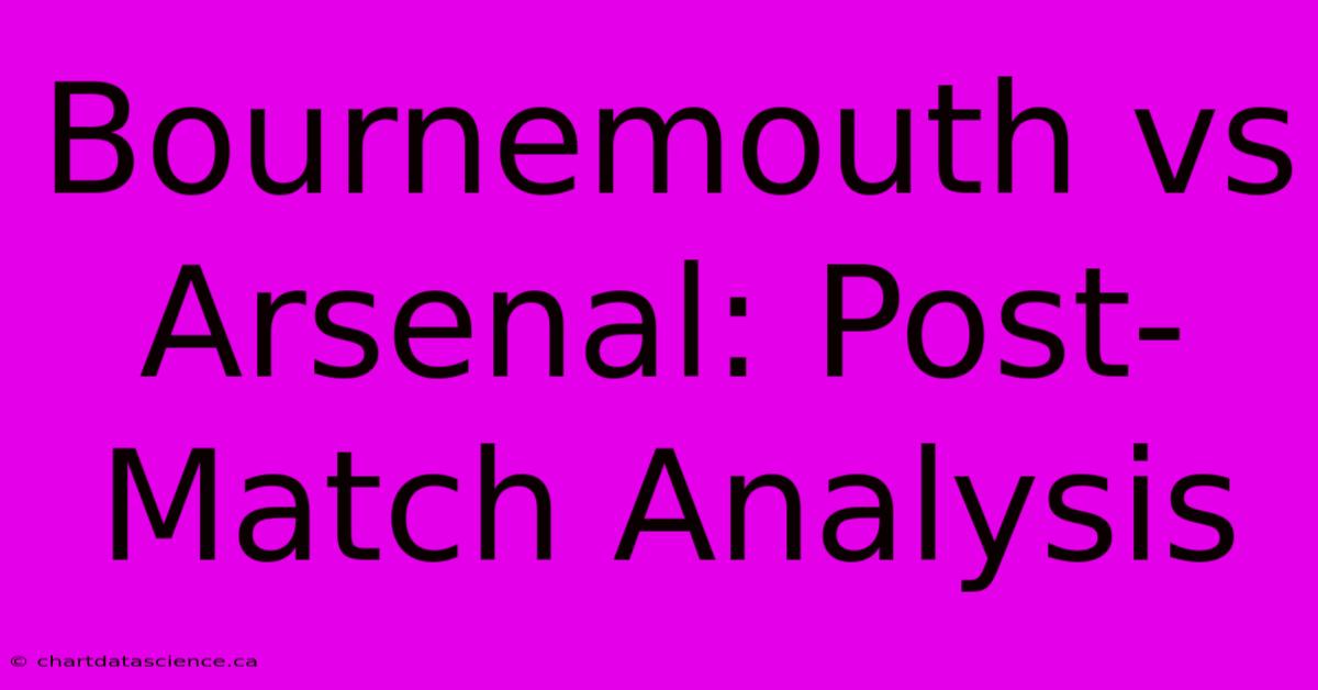 Bournemouth Vs Arsenal: Post-Match Analysis