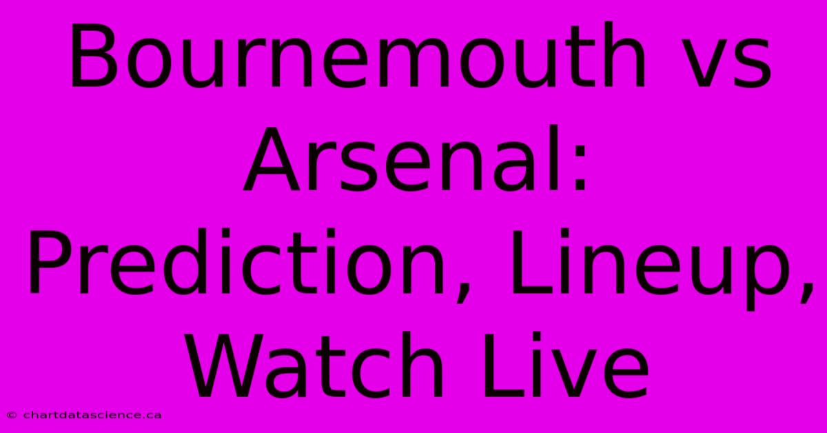 Bournemouth Vs Arsenal: Prediction, Lineup, Watch Live