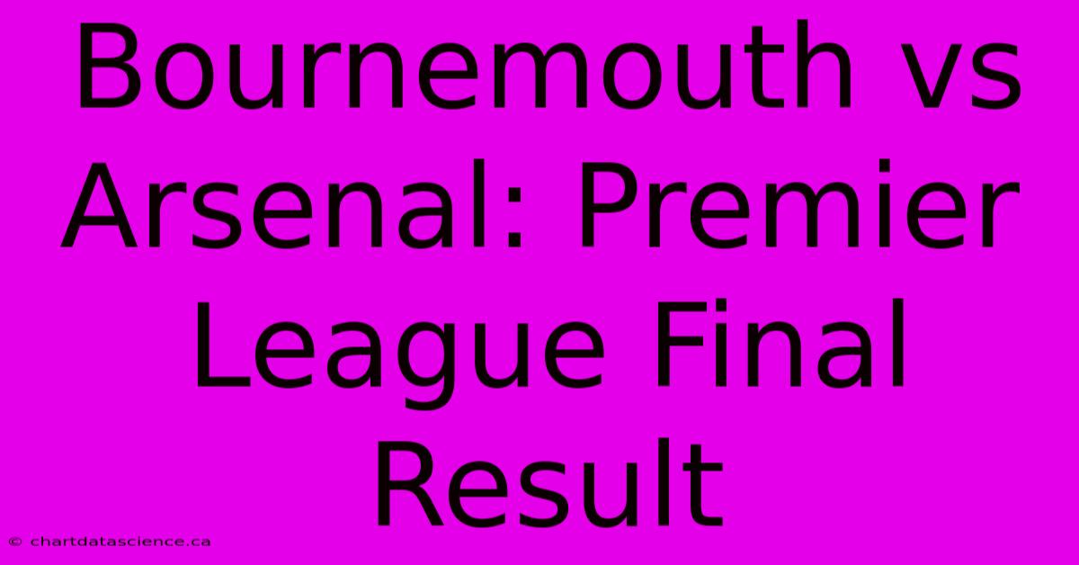 Bournemouth Vs Arsenal: Premier League Final Result