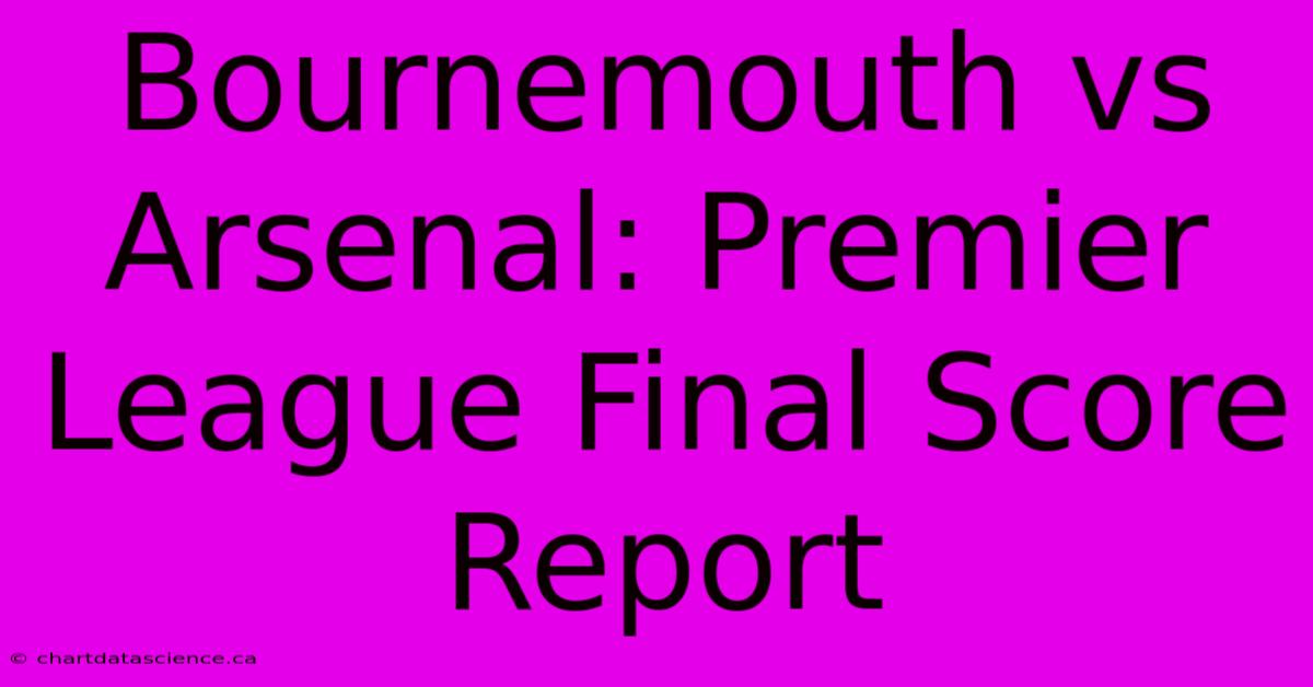 Bournemouth Vs Arsenal: Premier League Final Score Report