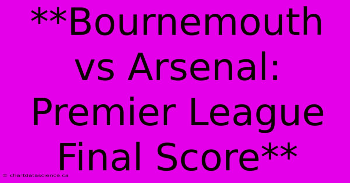 **Bournemouth Vs Arsenal: Premier League Final Score**