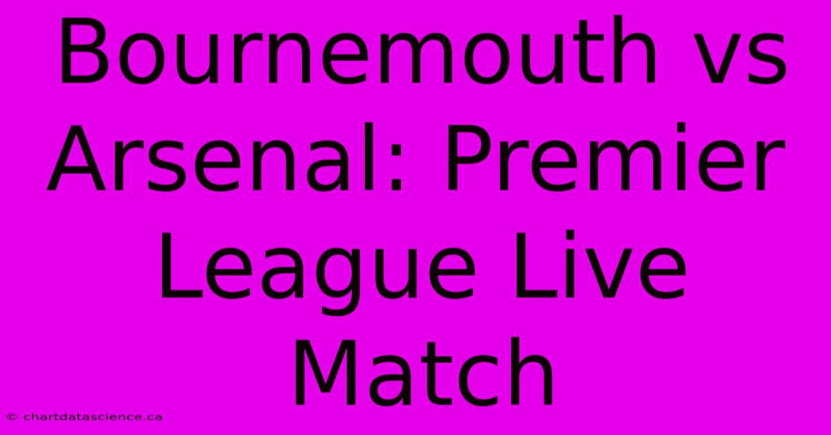 Bournemouth Vs Arsenal: Premier League Live Match